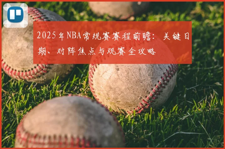 2025年NBA常规赛赛程前瞻:关键日期、对阵焦点与观赛全攻略