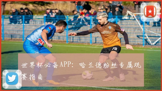 世界杯必备APP:哈兰德粉丝专属观赛指南