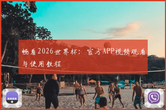 畅看2026世界杯:官方APP视频观看与使用教程