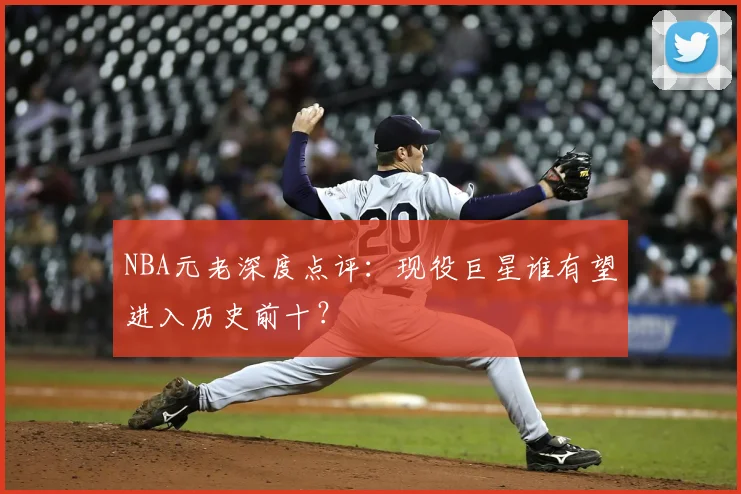 NBA元老深度点评：现役巨星谁有望进入历史前十？