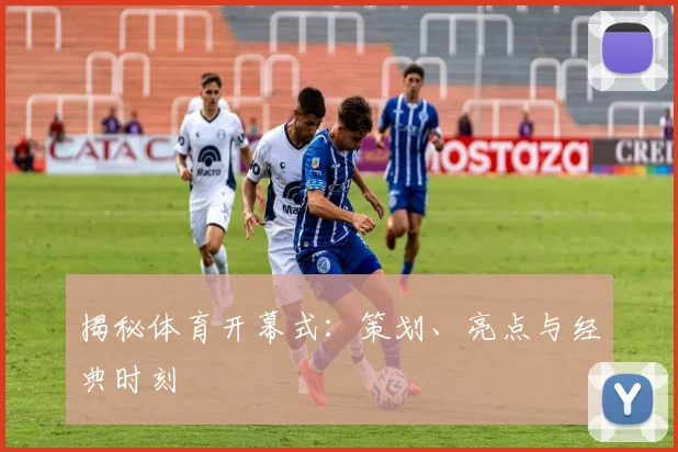 揭秘体育开幕式：策划、亮点与经典时刻
