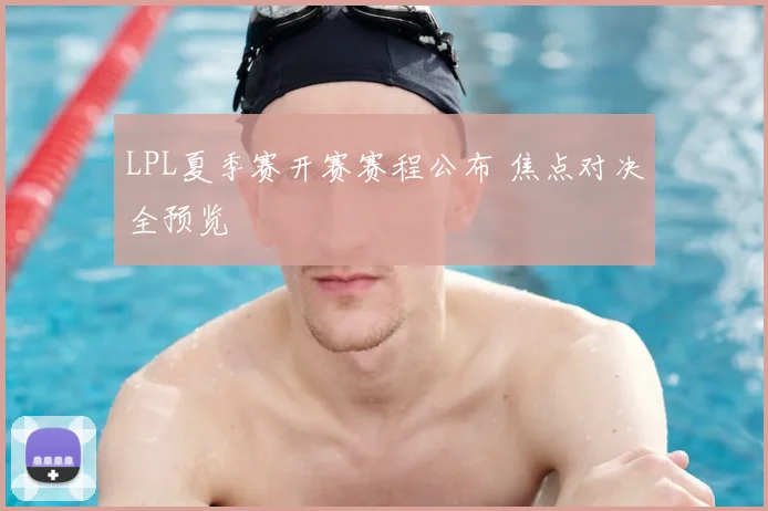 LPL夏季赛开赛赛程公布 焦点对决全预览
