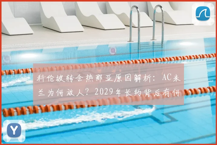 科伦坡转会热那亚原因解析:AC米兰为何放人?2029年长约背后有何考量?