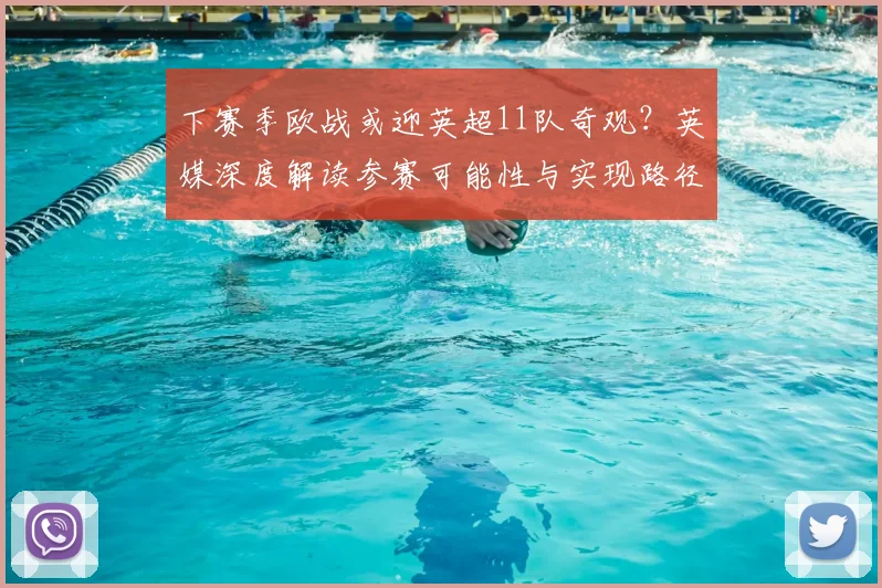 下赛季欧战或迎英超11队奇观?英媒深度解读参赛可能性与实现路径