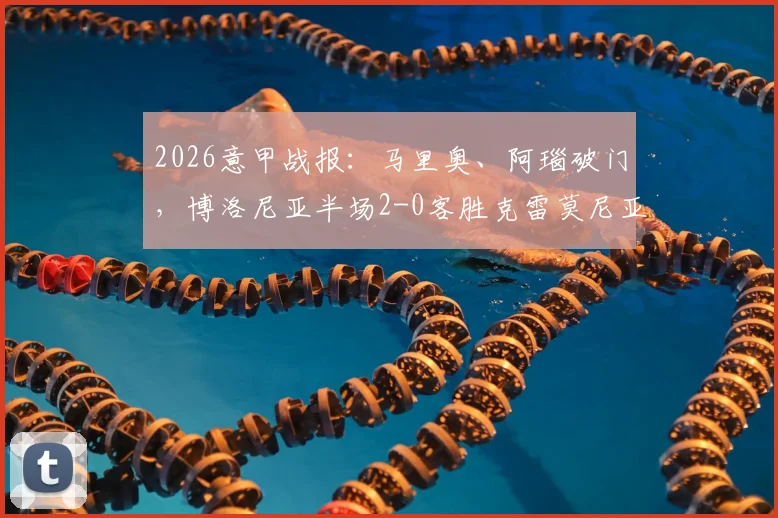 2026意甲战报:马里奥、阿瑙破门,博洛尼亚半场2-0客胜克雷莫尼亚,冲击欧战关键三分