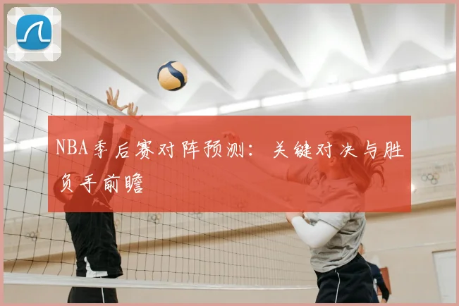 NBA季后赛对阵预测:关键对决与胜负手前瞻