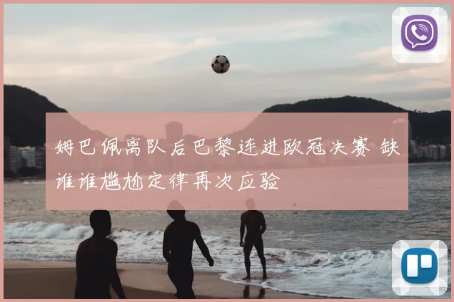 姆巴佩离队后巴黎连进欧冠决赛 缺谁谁尴尬定律再次应验