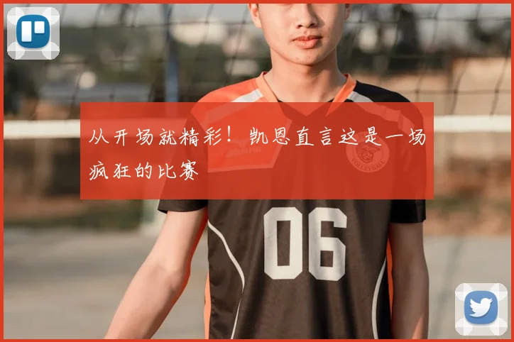从开场就精彩!凯恩直言这是一场疯狂的比赛