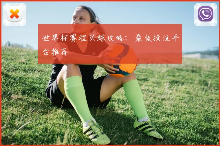 世界杯赛程买球攻略:最佳投注平台推荐
