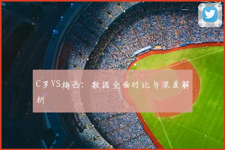 C罗VS梅西：数据全面对比与深度解析