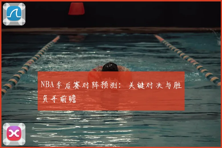 NBA季后赛对阵预测:关键对决与胜负手前瞻