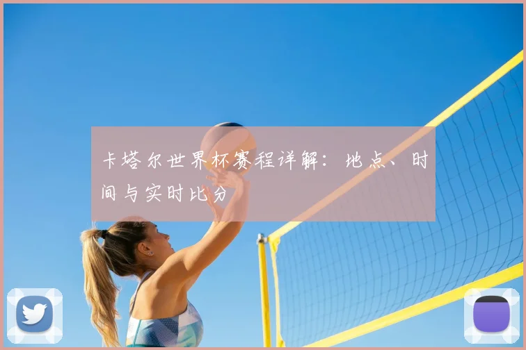卡塔尔世界杯赛程详解:地点、时间与实时比分